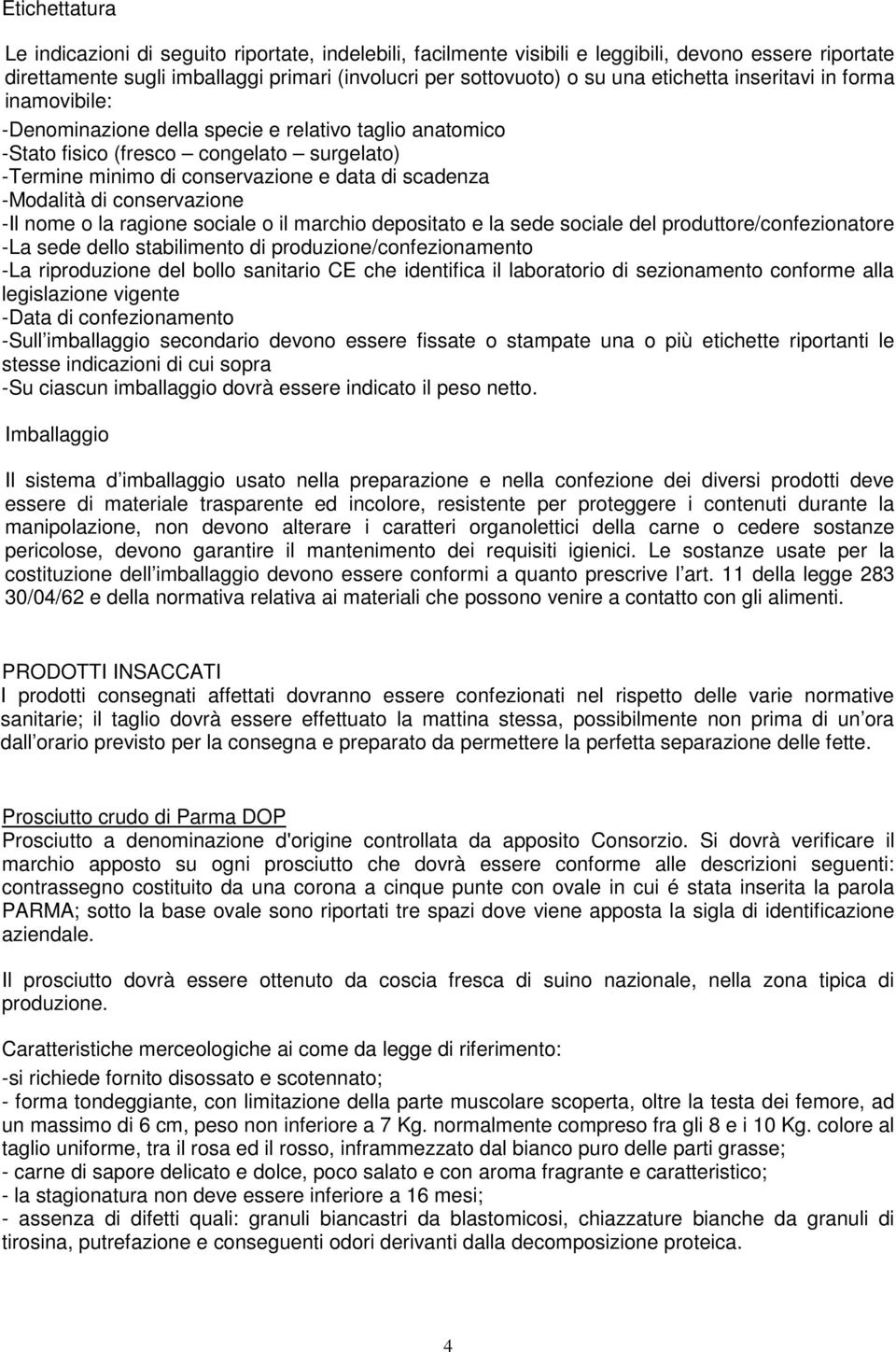 -Modalità di conservazione -Il nome o la ragione sociale o il marchio depositato e la sede sociale del produttore/confezionatore -La sede dello stabilimento di produzione/confezionamento -La