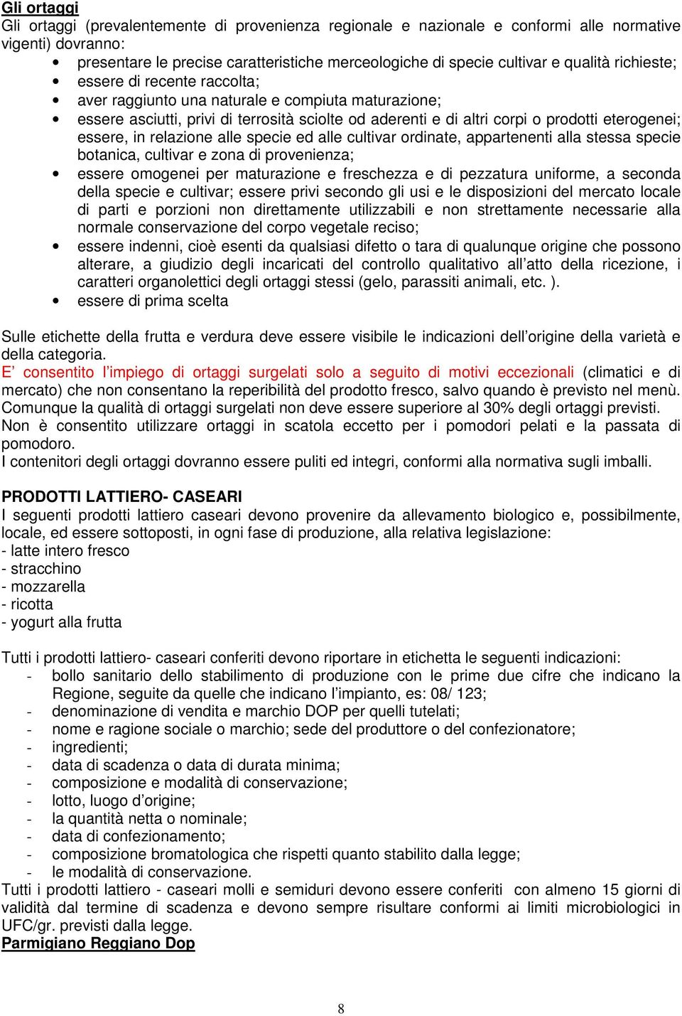 essere, in relazione alle specie ed alle cultivar ordinate, appartenenti alla stessa specie botanica, cultivar e zona di provenienza; essere omogenei per maturazione e freschezza e di pezzatura