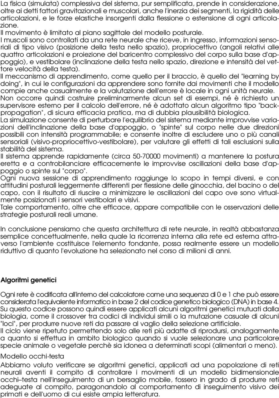 I muscoli sono controllati da una rete neurale che riceve, in ingresso, informazioni sensoriali di tipo visivo (posizione della testa nello spazio), propriocettivo (angoli relativi alle quattro