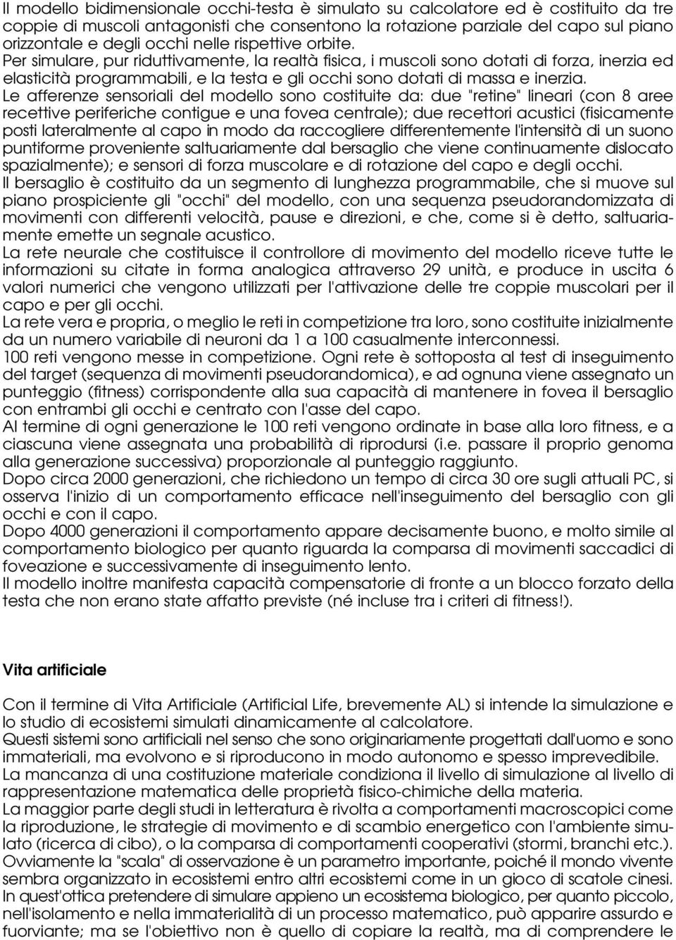 Le afferenze sensoriali del modello sono costituite da: due "retine" lineari (con 8 aree recettive periferiche contigue e una fovea centrale); due recettori acustici (fisicamente posti lateralmente