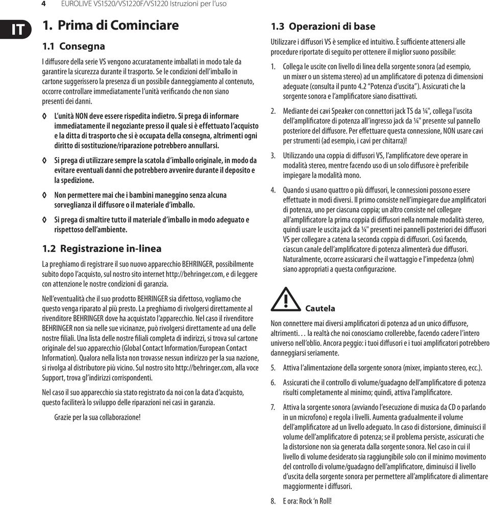 Se le condizioni dell imballo in cartone suggerissero la presenza di un possibile danneggiamento al contenuto, occorre controllare immediatamente l unità verificando che non siano presenti dei danni.