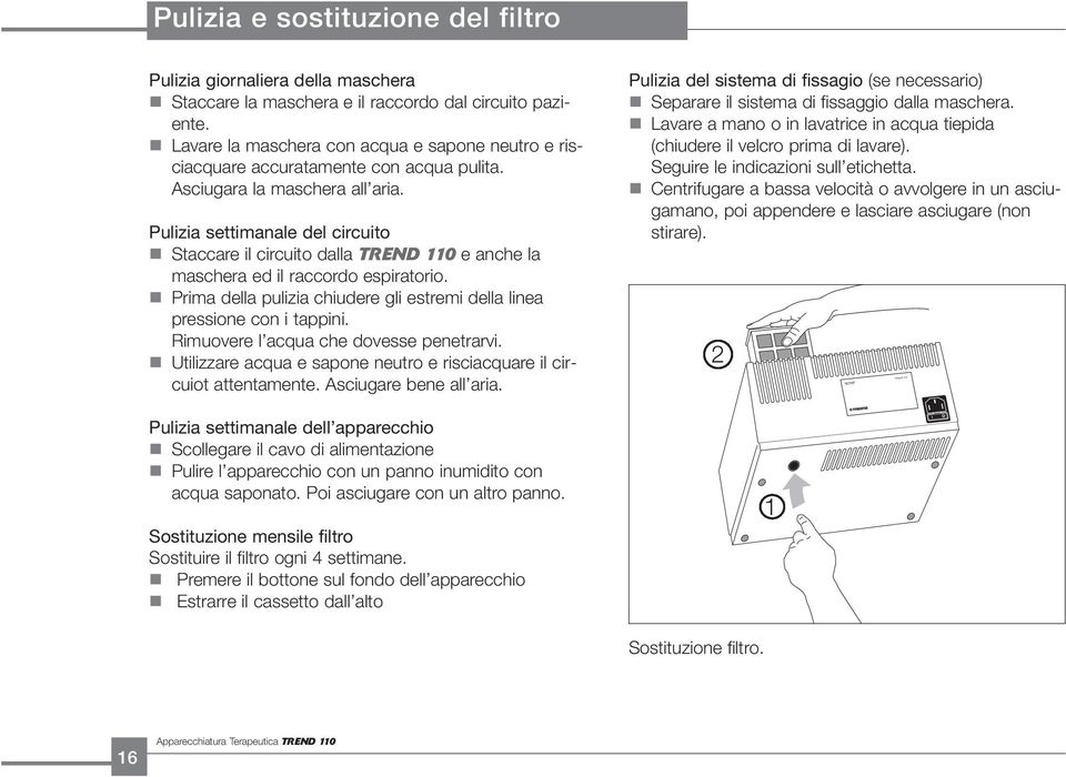 Pulizia settimanale del circuito Staccare il circuito dalla TREND 110 e anche la maschera ed il raccordo espiratorio. Prima della pulizia chiudere gli estremi della linea pressione con i tappini.