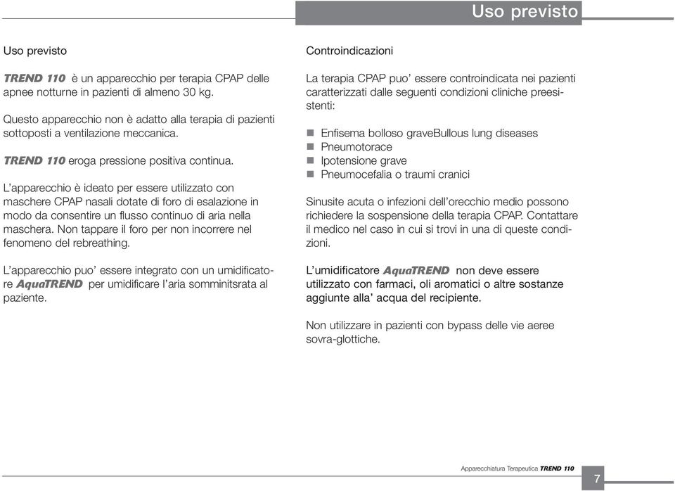L apparecchio è ideato per essere utilizzato con maschere CPAP nasali dotate di foro di esalazione in modo da consentire un flusso continuo di aria nella maschera.
