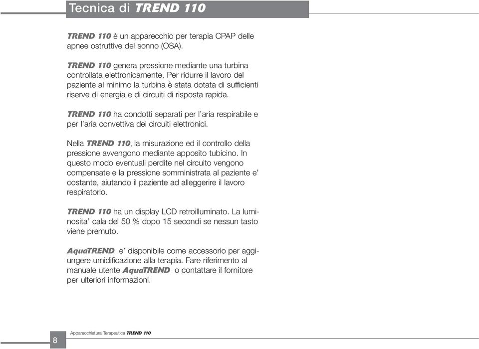 Per ridurre il lavoro del paziente al minimo la turbina è stata dotata di sufficienti riserve di energia e di circuiti di risposta rapida.