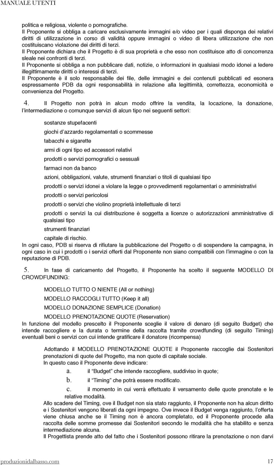 che non costituiscano violazione dei diritti di terzi. Il Proponente dichiara che il Progetto è di sua proprietà e che esso non costituisce atto di concorrenza sleale nei confronti di terzi.