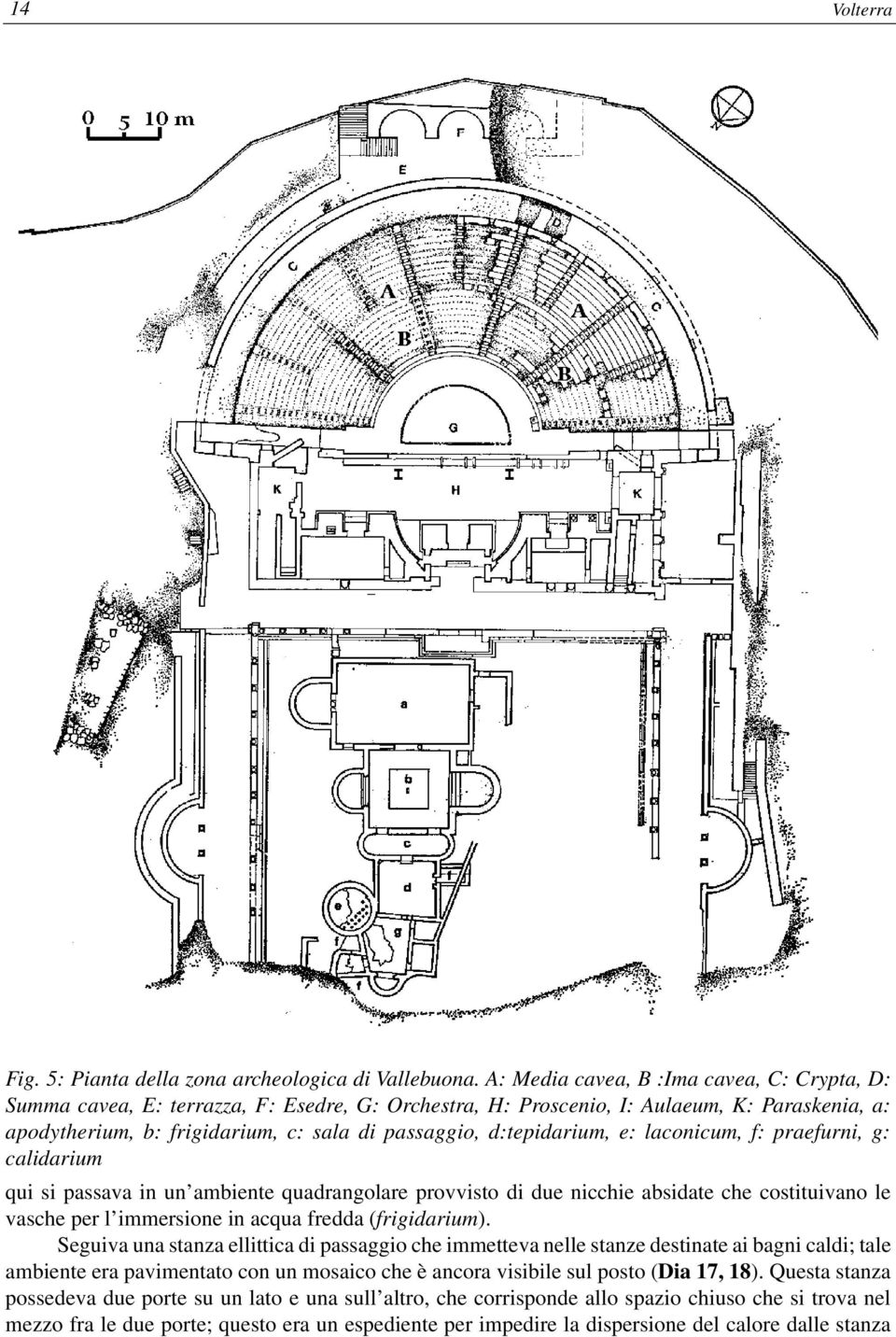 d:tepidarium, e: laconicum, f: praefurni, g: calidarium qui si passava in un ambiente quadrangolare provvisto di due nicchie absidate che costituivano le vasche per l immersione in acqua fredda