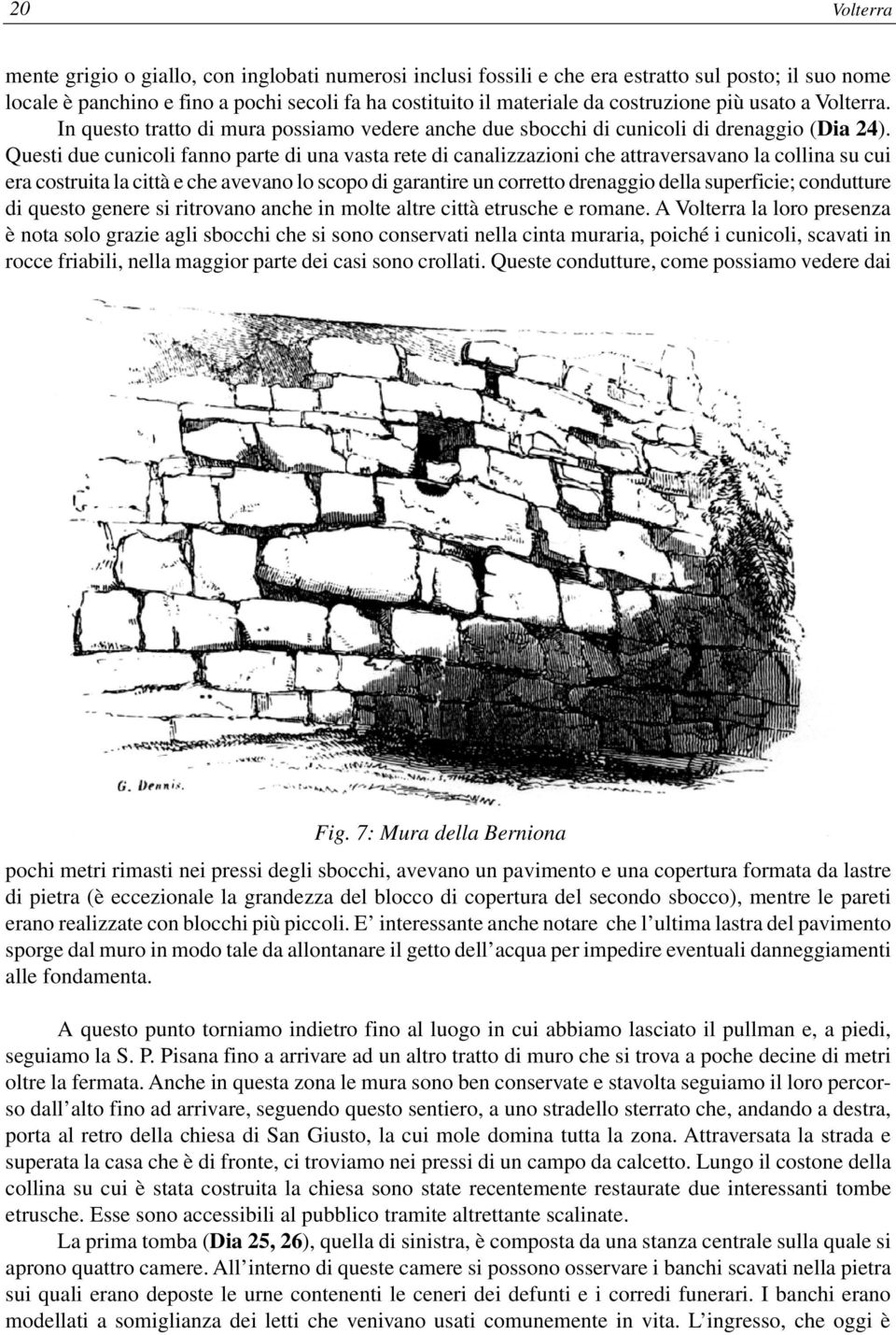 Questi due cunicoli fanno parte di una vasta rete di canalizzazioni che attraversavano la collina su cui era costruita la città e che avevano lo scopo di garantire un corretto drenaggio della