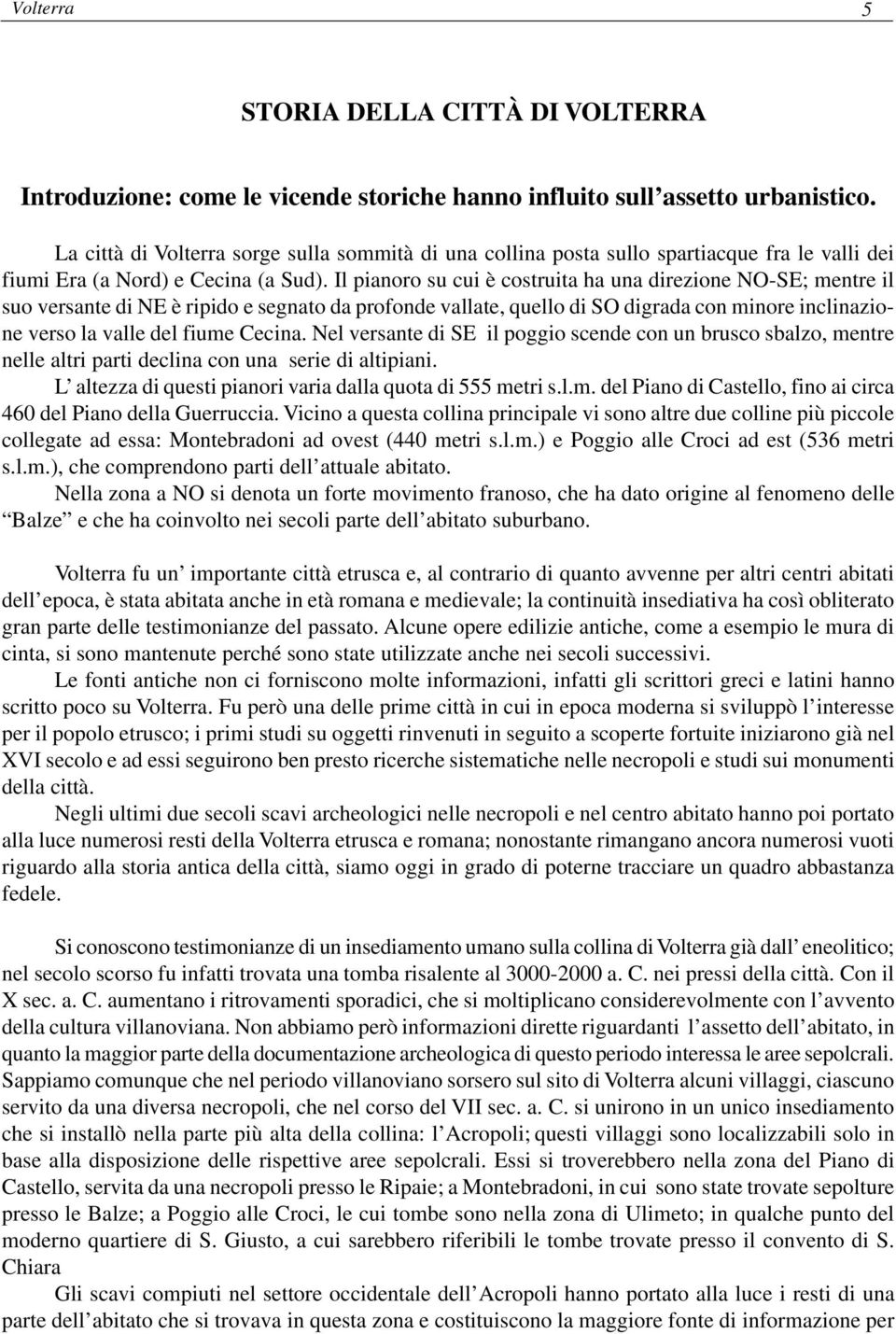 Il pianoro su cui è costruita ha una direzione NO-SE; mentre il suo versante di NE è ripido e segnato da profonde vallate, quello di SO digrada con minore inclinazione verso la valle del fiume Cecina.