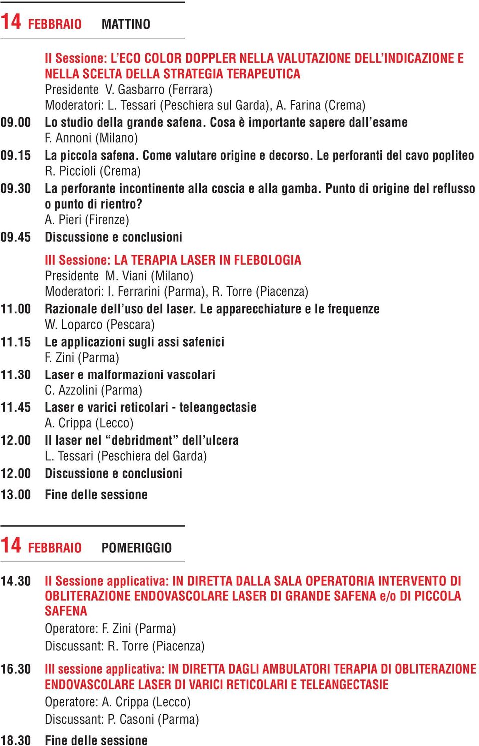 Le perforanti del cavo popliteo R. Piccioli (Crema) 09.30 La perforante incontinente alla coscia e alla gamba. Punto di origine del reflusso o punto di rientro? A. Pieri (Firenze) 09.