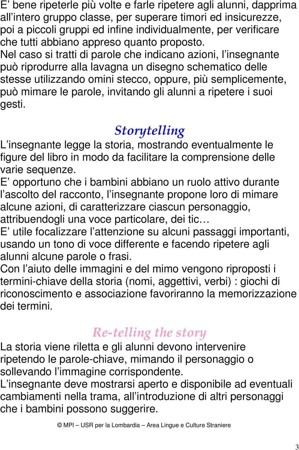 Nel caso si tratti di parole che indicano azioni, l insegnante può riprodurre alla lavagna un disegno schematico delle stesse utilizzando omini stecco, oppure, più semplicemente, può mimare le