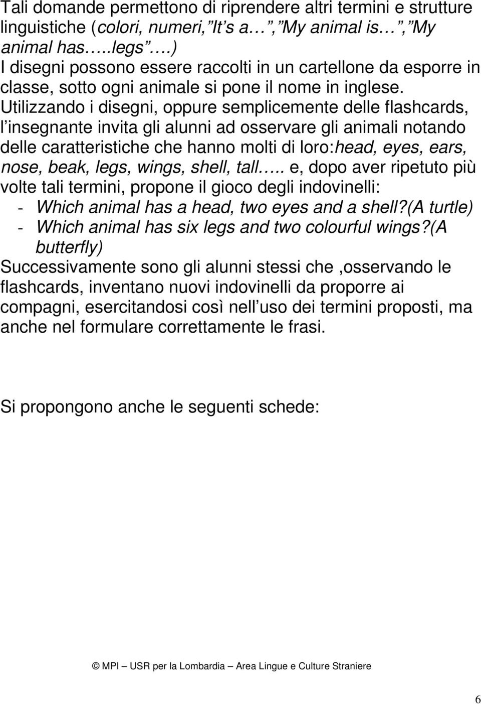 Utilizzando i disegni, oppure semplicemente delle flashcards, l insegnante invita gli alunni ad osservare gli animali notando delle caratteristiche che hanno molti di loro:head, eyes, ears, nose,