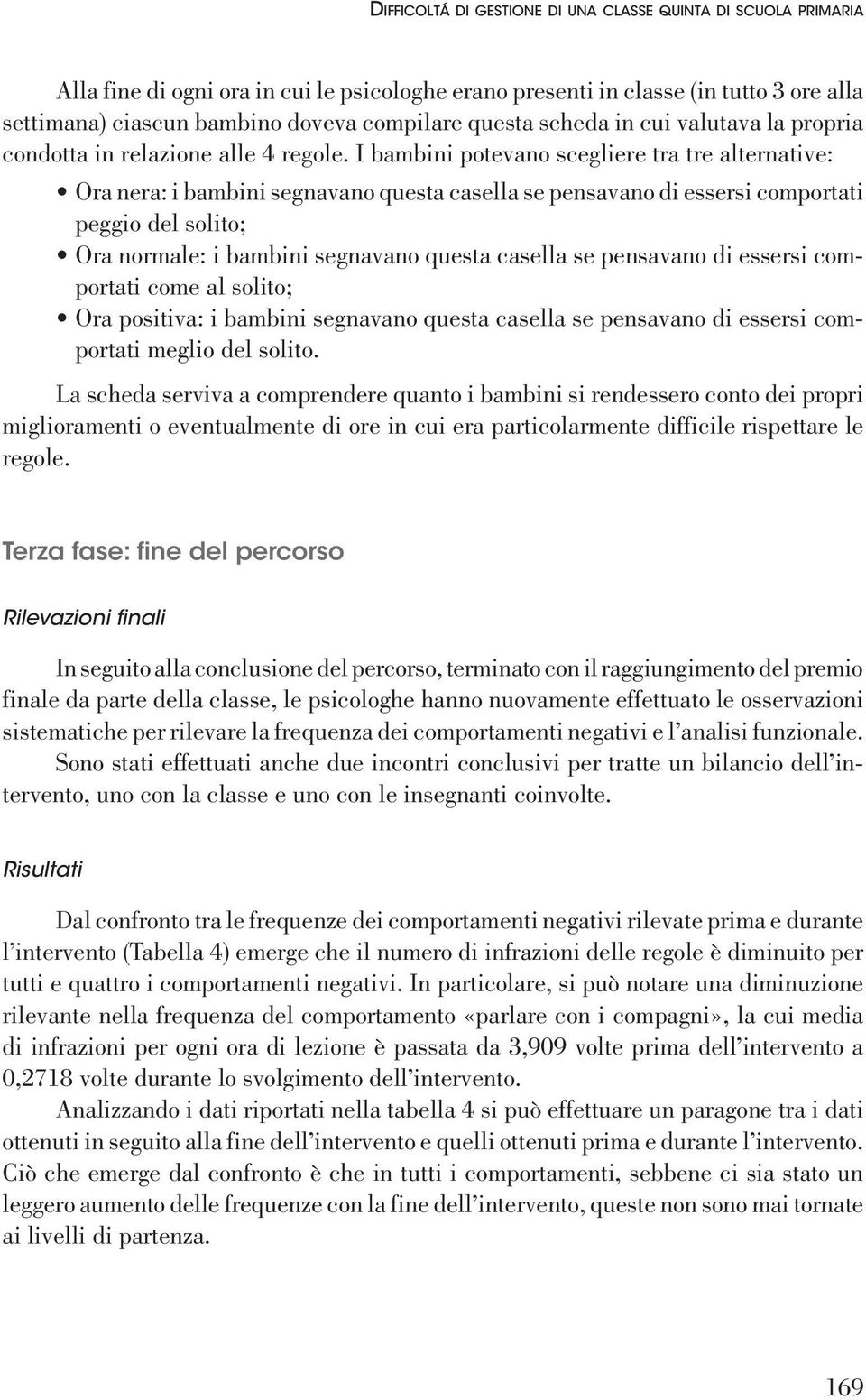 I bambini potevano scegliere tra tre alternative: Ora nera: i bambini segnavano questa casella se pensavano di essersi comportati peggio del solito; Ora normale: i bambini segnavano questa casella se