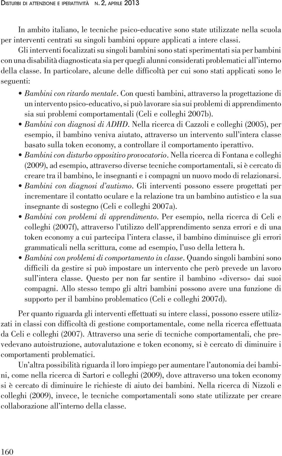 Gli interventi focalizzati su singoli bambini sono stati sperimentati sia per bambini con una disabilità diagnosticata sia per quegli alunni considerati problematici all interno della classe.