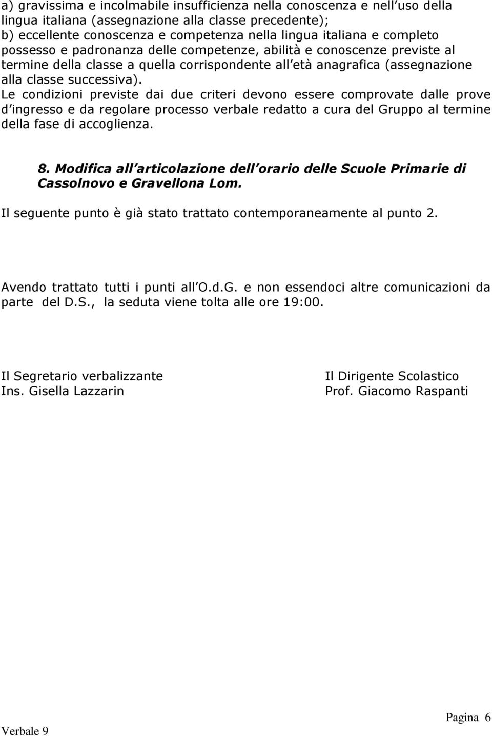 Le condizioni previste dai due criteri devono essere comprovate dalle prove d ingresso e da regolare processo verbale redatto a cura del Gruppo al termine della fase di accoglienza. 8.