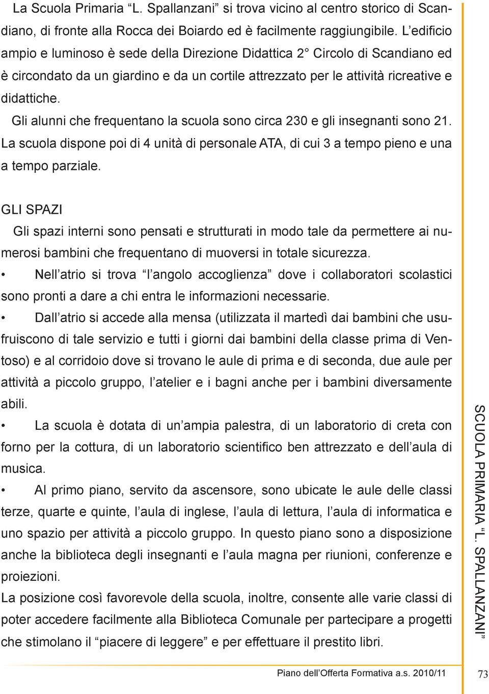 Gli alunni che frequentano la scuola sono circa 230 e gli insegnanti sono 21. La scuola dispone poi di 4 unità di personale ATA, di cui 3 a tempo pieno e una a tempo parziale.