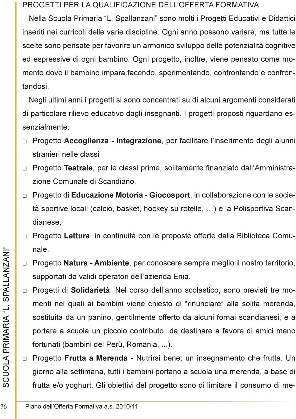 Ogni progetto, inoltre, viene pensato come momento dove il bambino impara facendo, sperimentando, confrontando e confrontandosi.