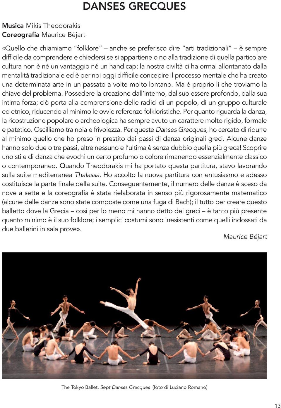 concepire il processo mentale che ha creato una determinata arte in un passato a volte molto lontano. Ma è proprio lì che troviamo la chiave del problema.