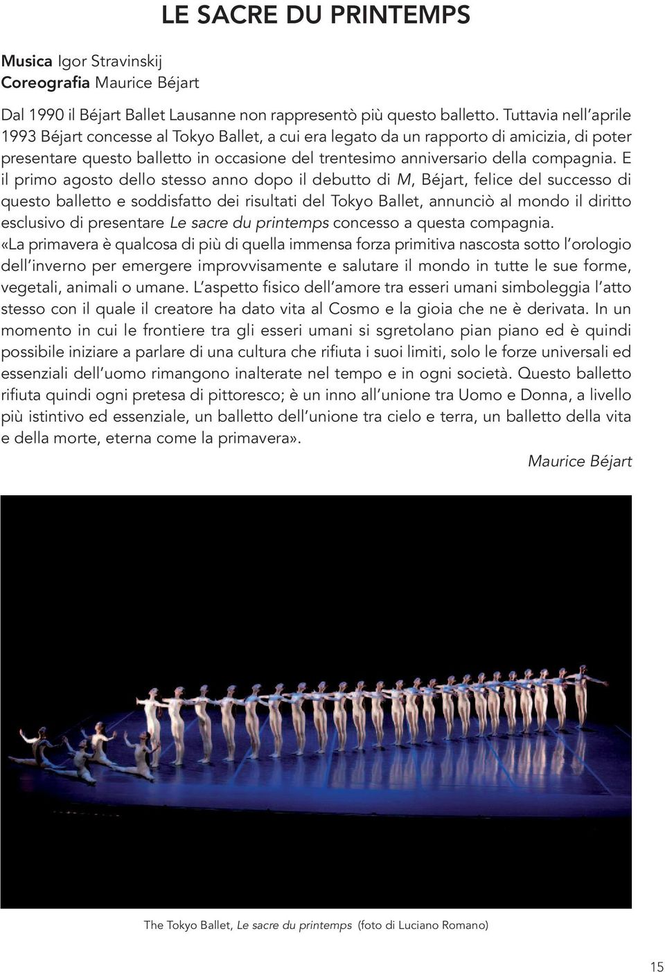 E il primo agosto dello stesso anno dopo il debutto di M, Béjart, felice del successo di questo balletto e soddisfatto dei risultati del Tokyo Ballet, annunciò al mondo il diritto esclusivo di