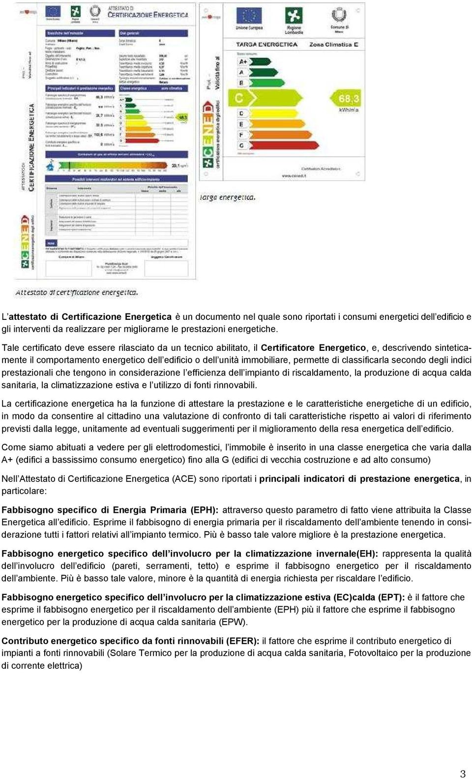 Tale certificato deve essere rilasciato da un tecnico abilitato, il Certificatore Energetico, e, descrivendo sinteticamente il comportamento energetico dell edificio o dell unità immobiliare,