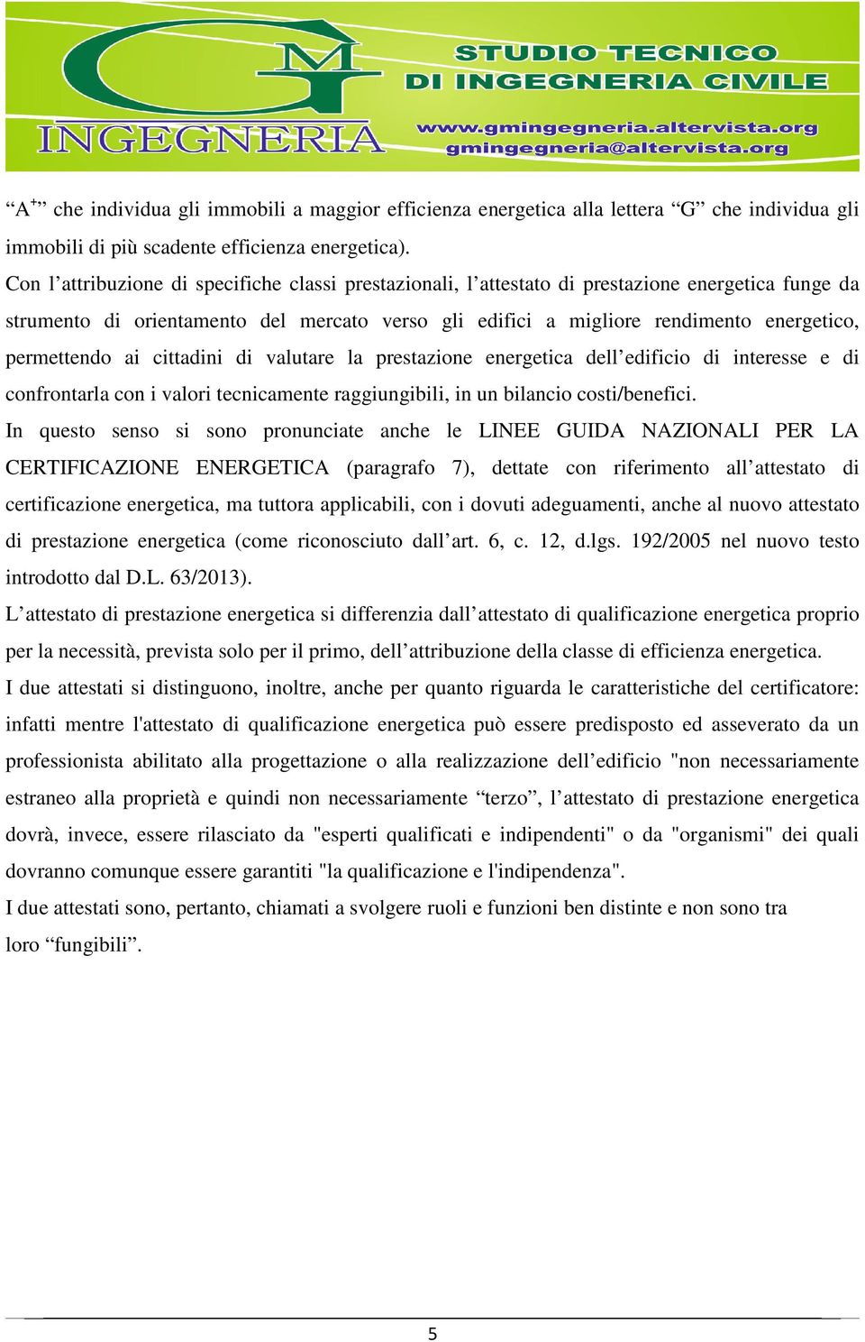 permettendo ai cittadini di valutare la prestazione energetica dell edificio di interesse e di confrontarla con i valori tecnicamente raggiungibili, in un bilancio costi/benefici.