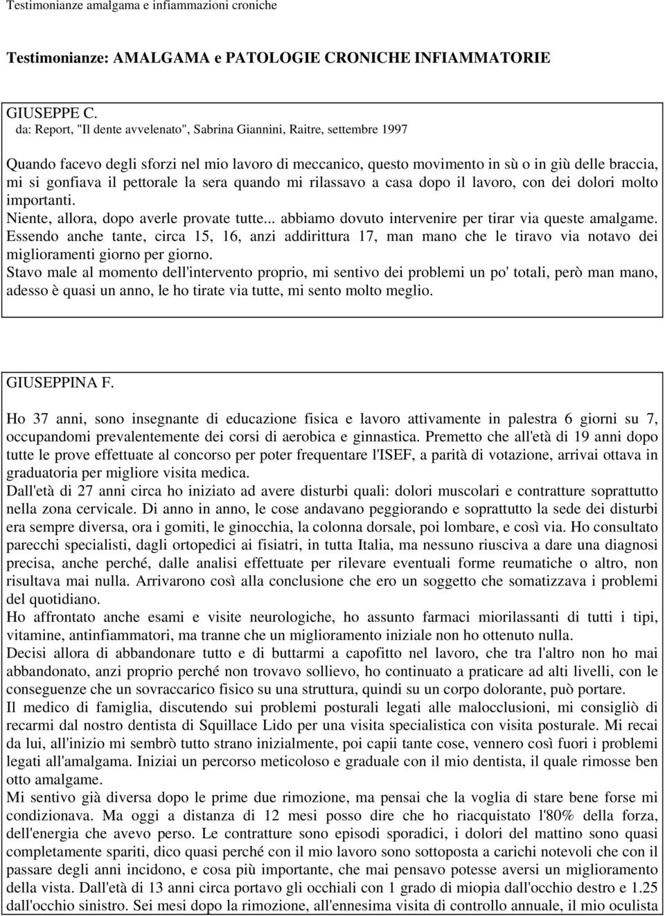 pettorale la sera quando mi rilassavo a casa dopo il lavoro, con dei dolori molto importanti. Niente, allora, dopo averle provate tutte... abbiamo dovuto intervenire per tirar via queste amalgame.