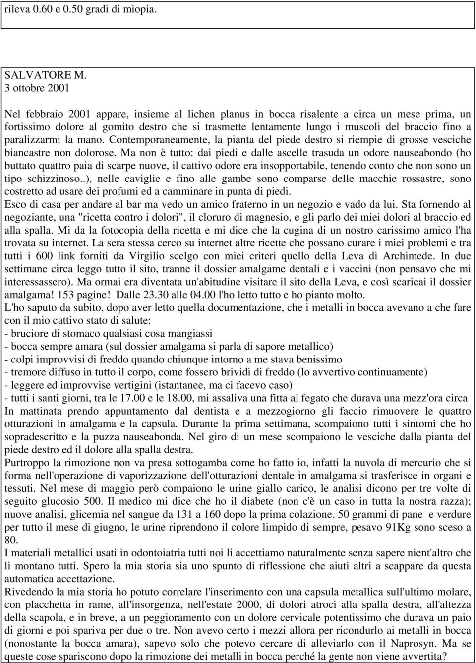 braccio fino a paralizzarmi la mano. Contemporaneamente, la pianta del piede destro si riempie di grosse vesciche biancastre non dolorose.