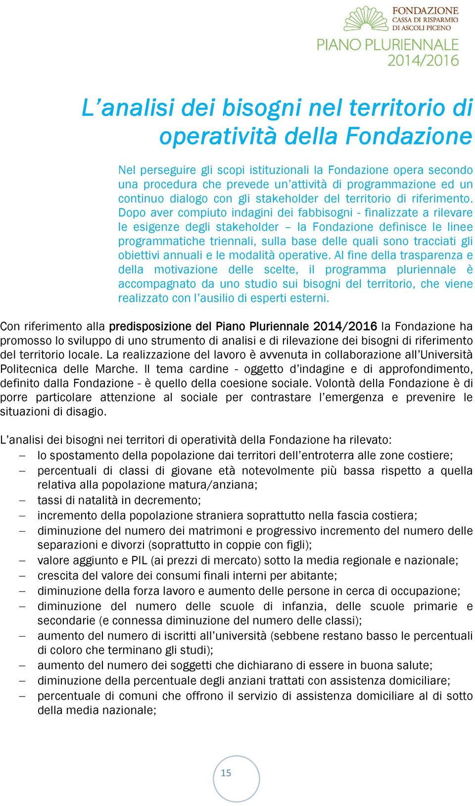 Dopo aver compiuto indagini dei fabbisogni - finalizzate a rilevare le esigenze degli stakeholder la Fondazione definisce le linee programmatiche triennali, sulla base delle quali sono tracciati gli