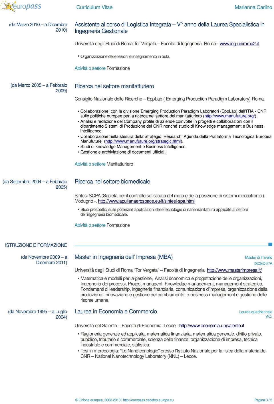 Attività o settore Formazione (da Marzo 2005 a Febbraio 2009) Ricerca nel settore manifatturiero Consiglio Nazionale delle Ricerche EppLab ( Emerging Production Paradigm Laboratory) Roma