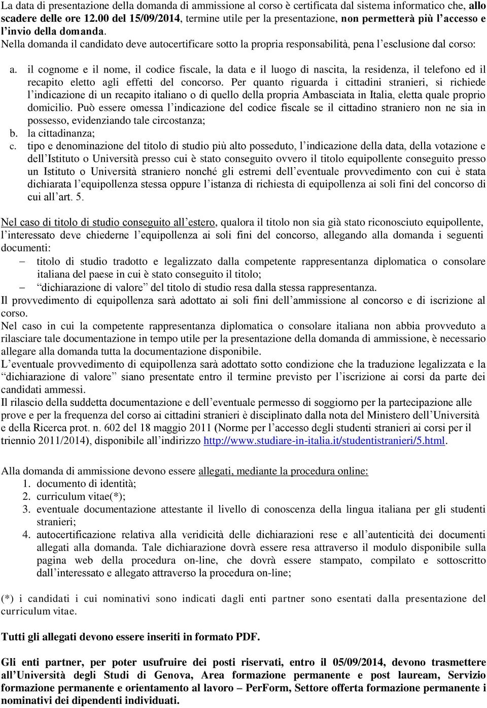 Nella domanda il candidato deve autocertificare sotto la propria responsabilità, pena l esclusione dal corso: a.