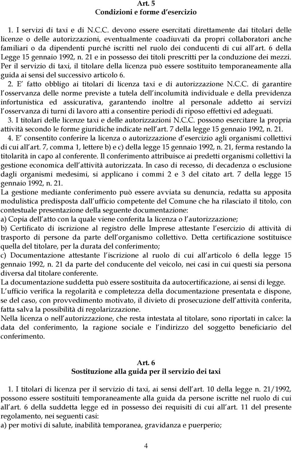 C. devono essere esercitati direttamente dai titolari delle licenze o delle autorizzazioni, eventualmente coadiuvati da propri collaboratori anche familiari o da dipendenti purché iscritti nel ruolo