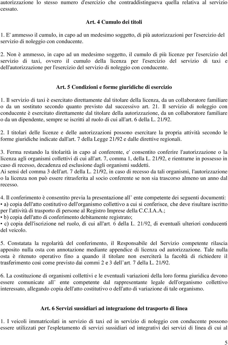 Non è ammesso, in capo ad un medesimo soggetto, il cumulo di più licenze per l'esercizio del servizio di taxi, ovvero il cumulo della licenza per l'esercizio del servizio di taxi e