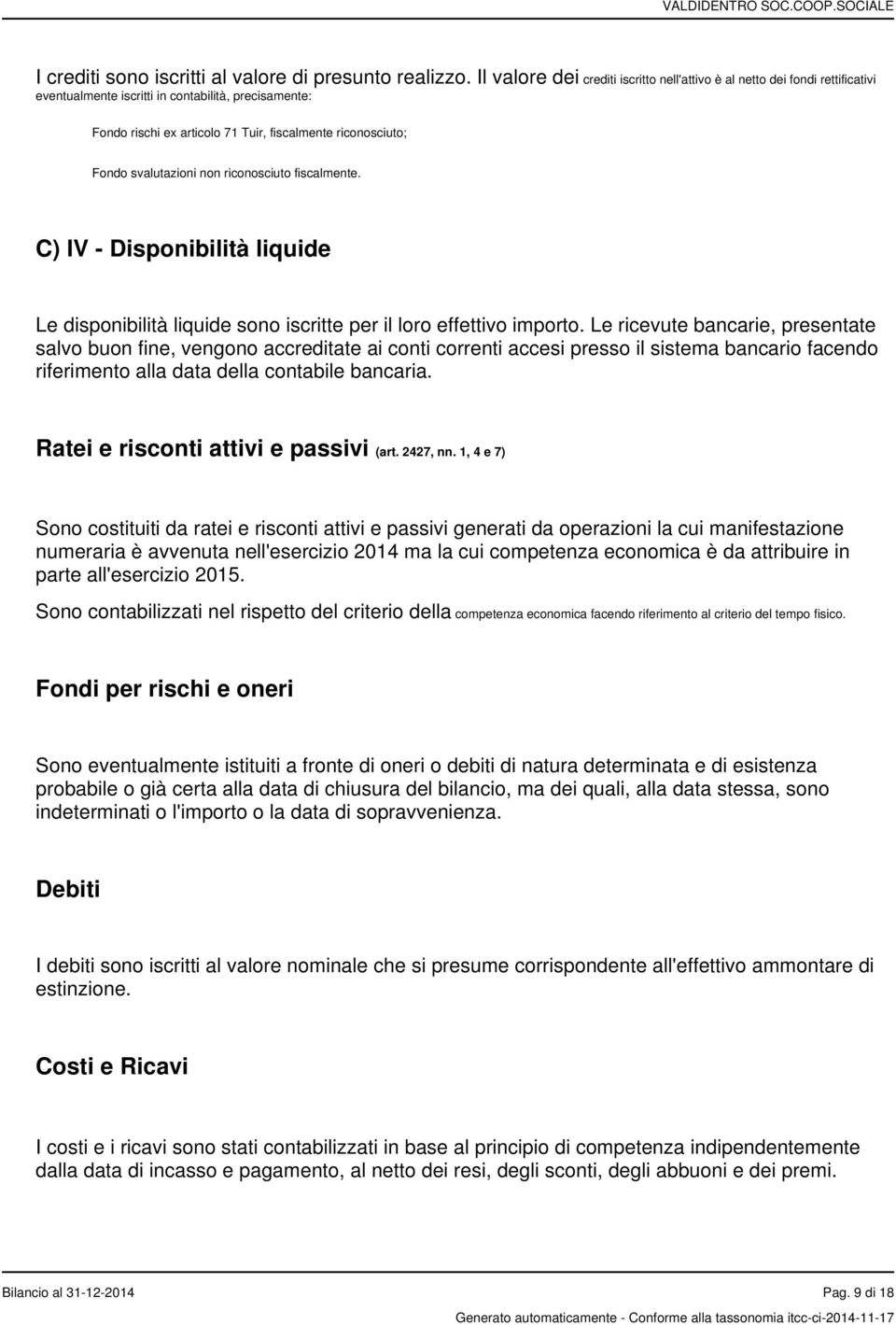 svalutazioni non riconosciuto fiscalmente. C) IV - Disponibilità liquide Le disponibilità liquide sono iscritte per il loro effettivo importo.