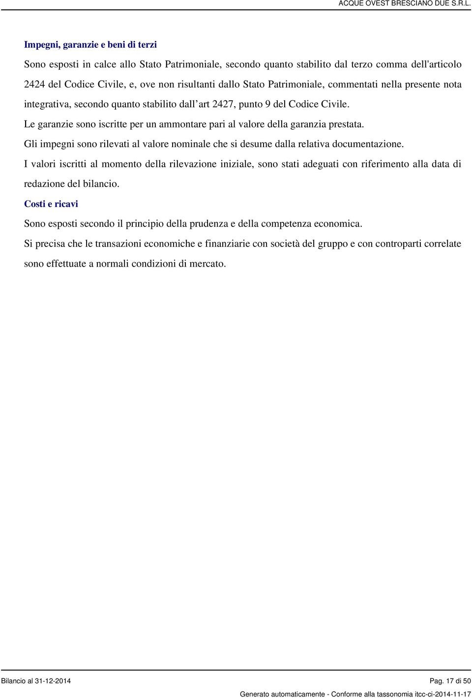 Le garanzie sono iscritte per un ammontare pari al valore della garanzia prestata. Gli impegni sono rilevati al valore nominale che si desume dalla relativa documentazione.