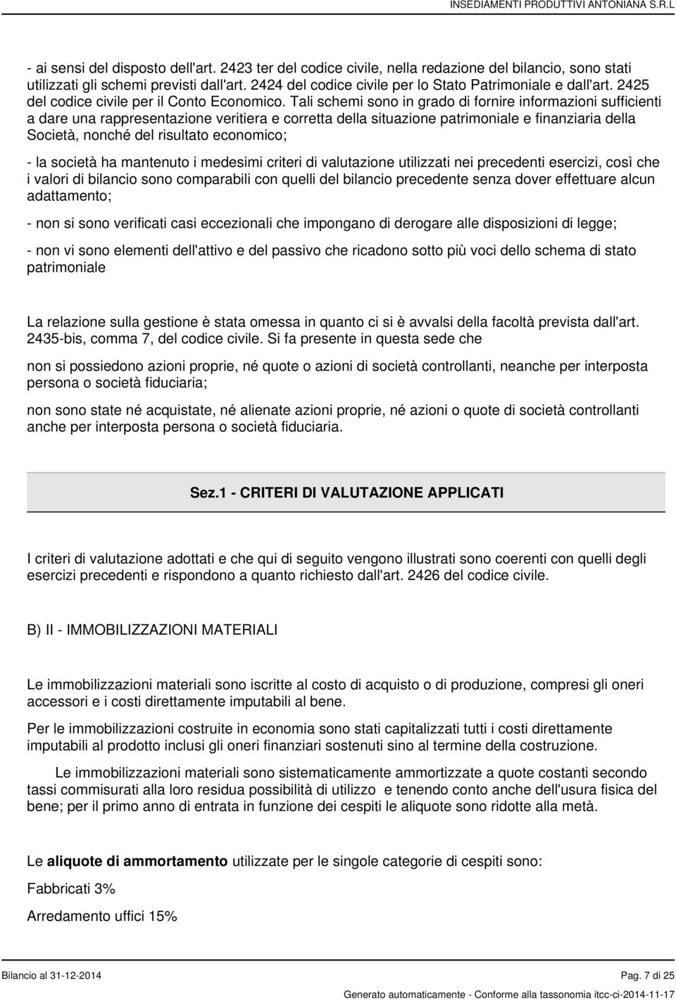 Tali schemi sono in grado di fornire informazioni sufficienti a dare una rappresentazione veritiera e corretta della situazione patrimoniale e finanziaria della Società, nonché del risultato