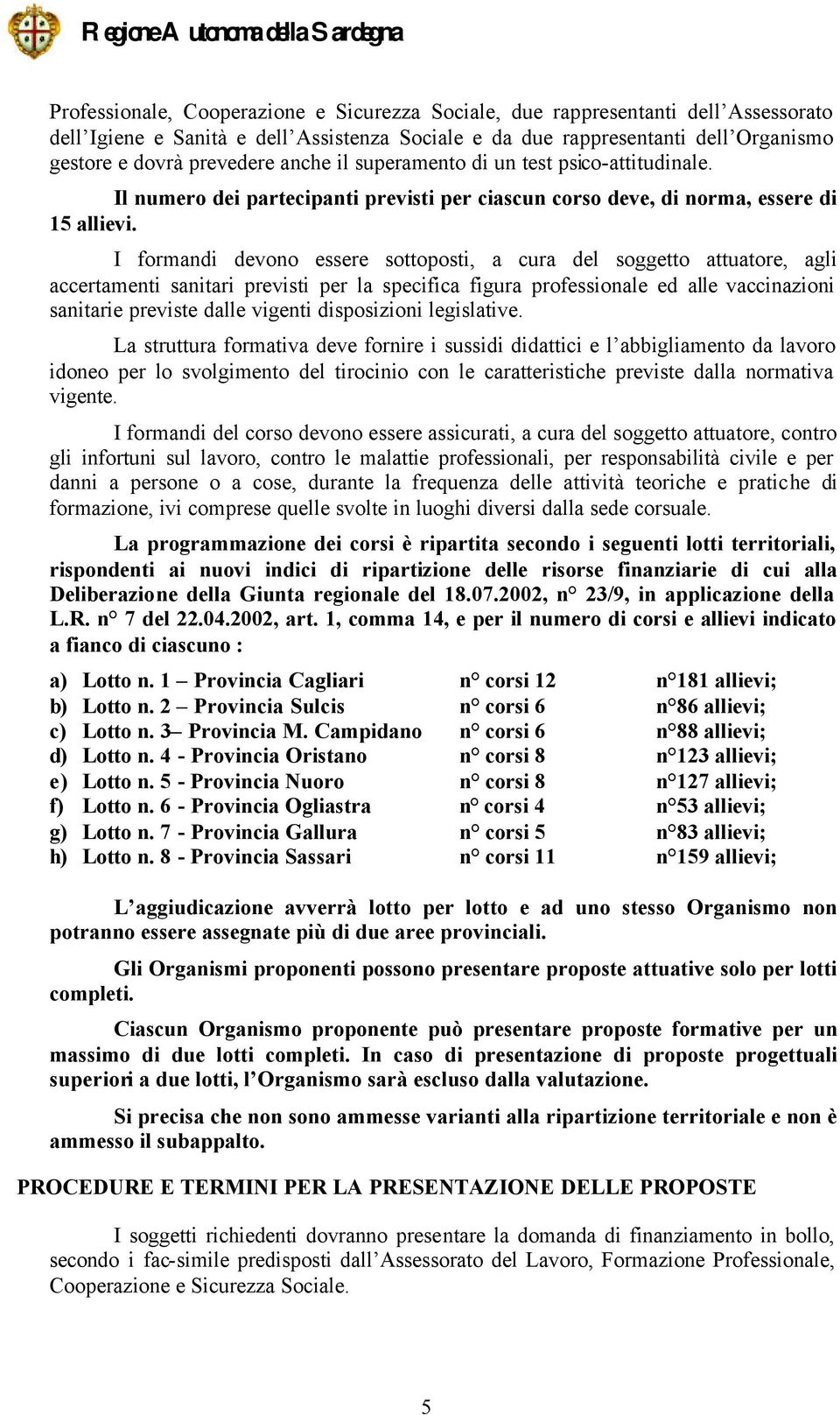 I formandi devono essere sottoposti, a cura del soggetto attuatore, agli accertamenti sanitari previsti per la specifica figura professionale ed alle vaccinazioni sanitarie previste dalle vigenti