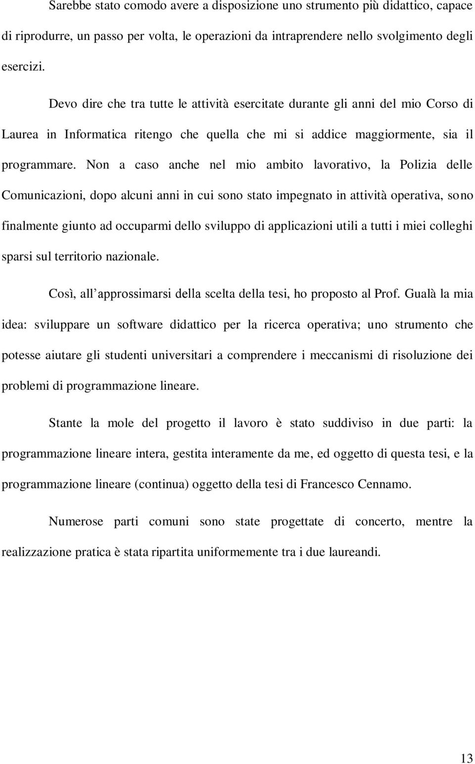 Non a caso anche nel mio ambito lavorativo, la Polizia delle Comunicazioni, dopo alcuni anni in cui sono stato impegnato in attività operativa, sono finalmente giunto ad occuparmi dello sviluppo di