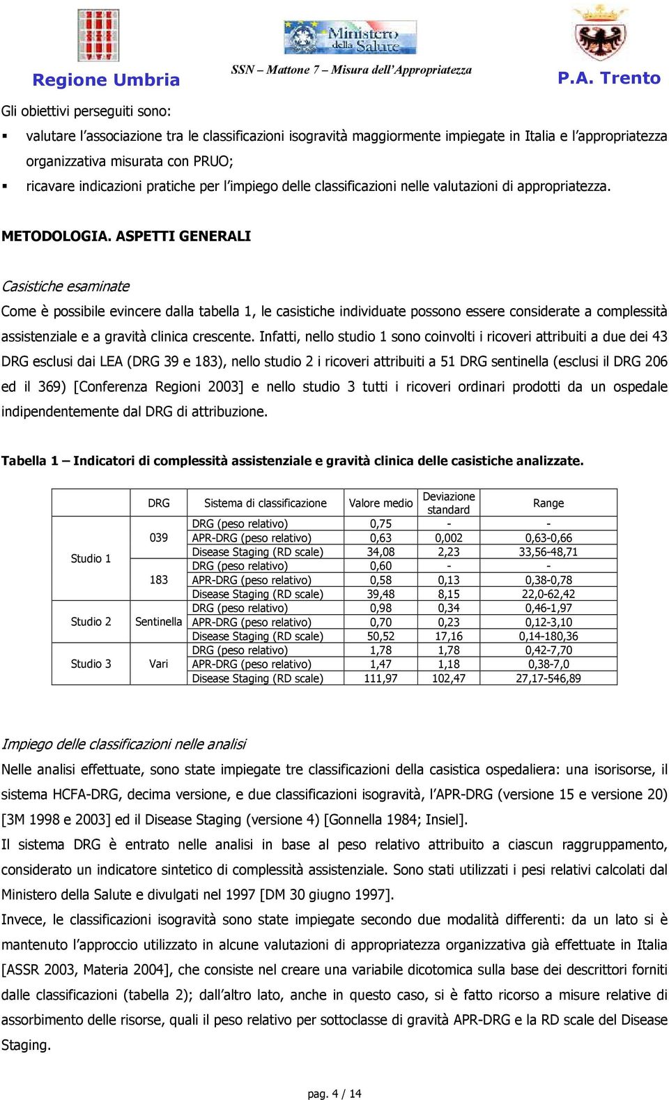 ASPETTI GENERALI Casistiche esaminate Come è possibile evincere dalla tabella 1, le casistiche individuate possono essere considerate a complessità assistenziale e a gravità clinica crescente.