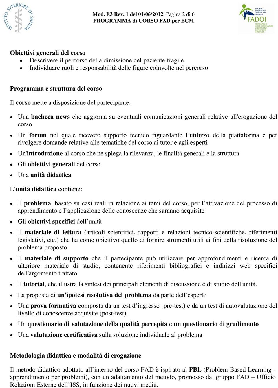 Programma e struttura del corso Il corso mette a disposizione del partecipante: Una bacheca news che aggiorna su eventuali comunicazioni generali relative all'erogazione del corso Un forum nel quale