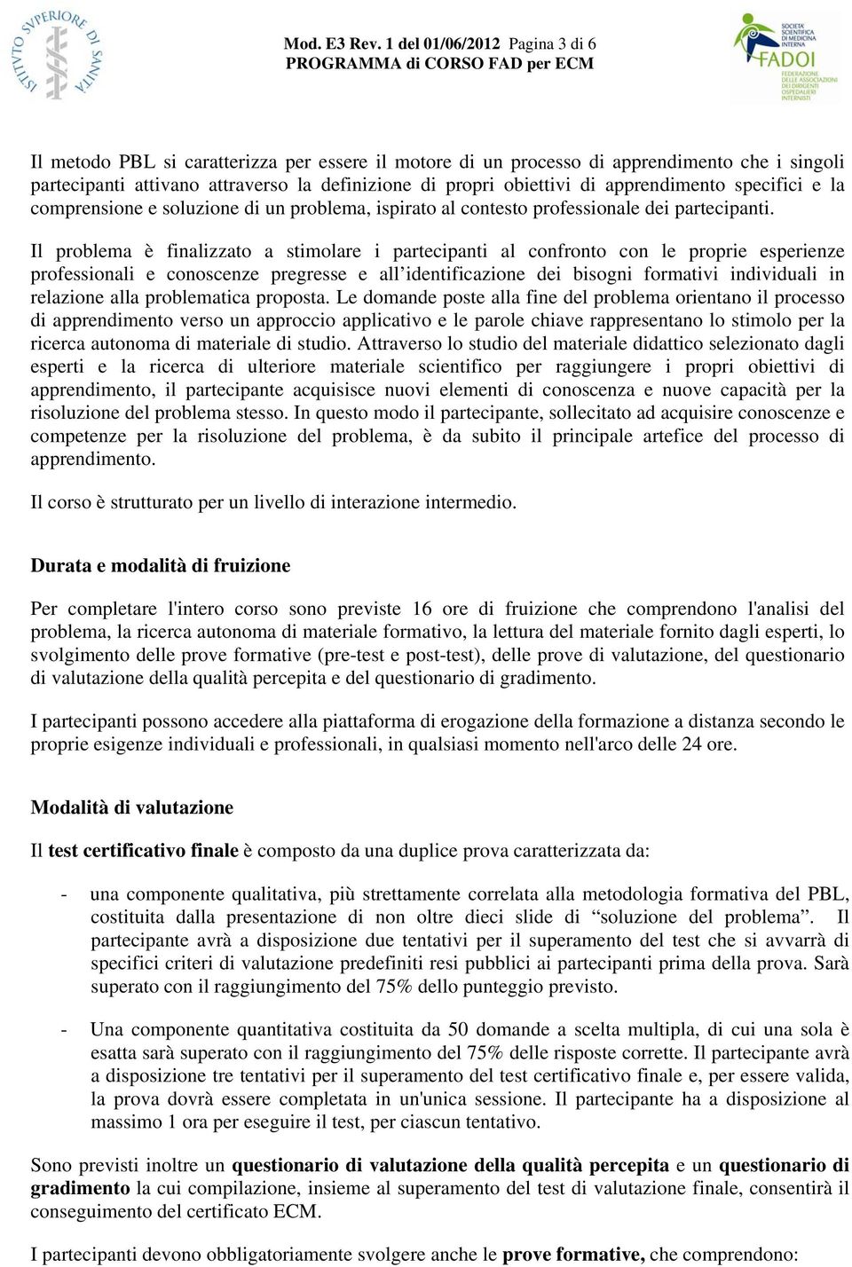 apprendimento specifici e la comprensione e soluzione di un problema, ispirato al contesto professionale dei partecipanti.