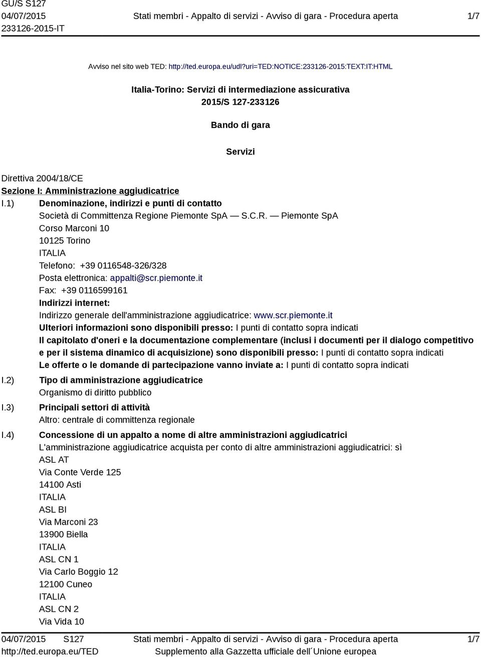 1) Denominazione, indirizzi e punti di contatto Società di Committenza Regione Piemonte SpA S.C.R. Piemonte SpA Corso Marconi 10 10125 Torino Telefono: +39 0116548-326/328 Posta elettronica: appalti@scr.