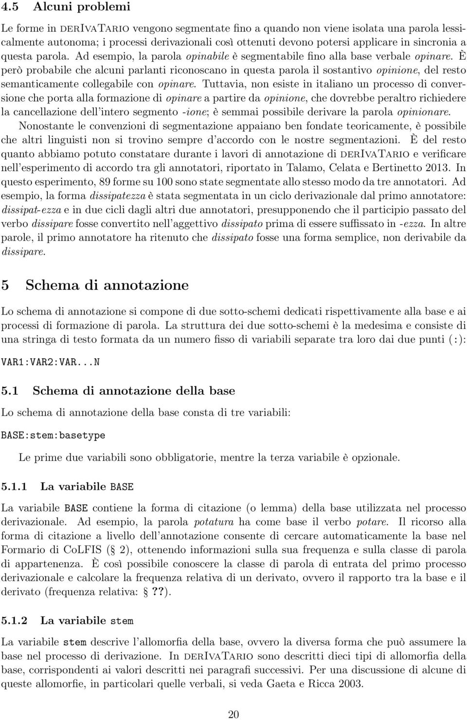 È però probabile che alcuni parlanti riconoscano in questa parola il sostantivo opinione, del resto semanticamente collegabile con opinare.