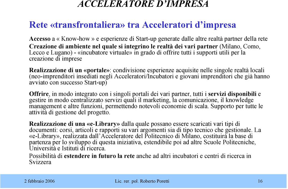 condivisione esperienze acquisite nelle singole realtà locali (neo-imprenditori insediati negli Acceleratori/Incubatori e giovani imprenditori che già hanno avviato con successo Start-up) Offrire, in