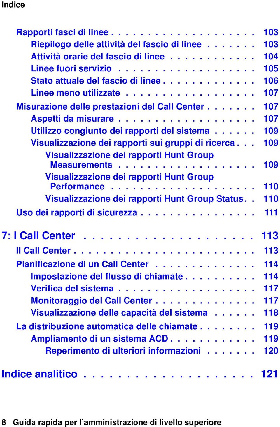 .................. 107 Utilizzo congiunto dei rapporti del sistema...... 109 Visualizzazione dei rapporti sui gruppi di ricerca... 109 Visualizzazione dei rapporti Hunt Group Measurements.
