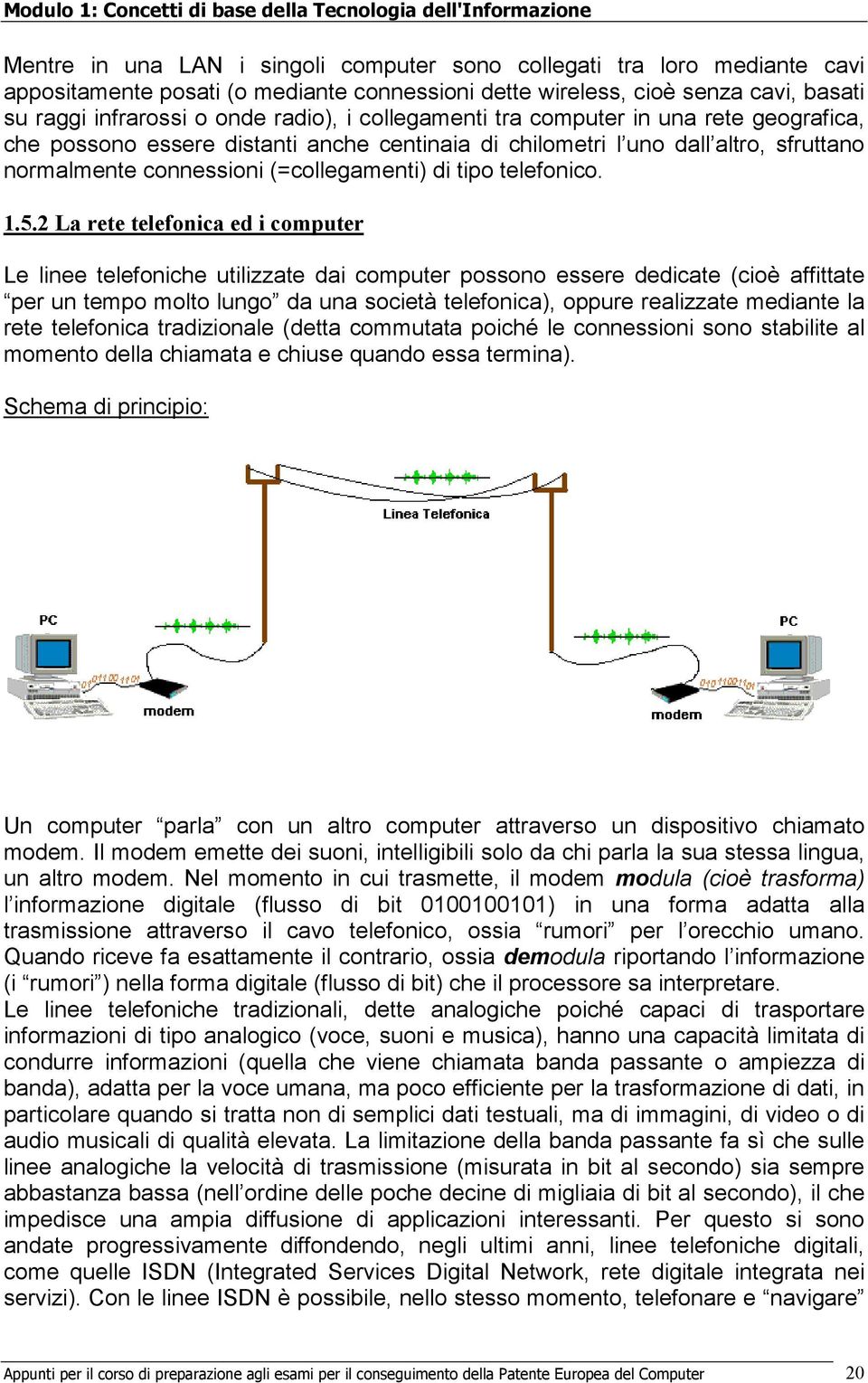 2 La rete telefonica ed i computer Le linee telefoniche utilizzate dai computer possono essere dedicate (cioè affittate per un tempo molto lungo da una società telefonica), oppure realizzate mediante