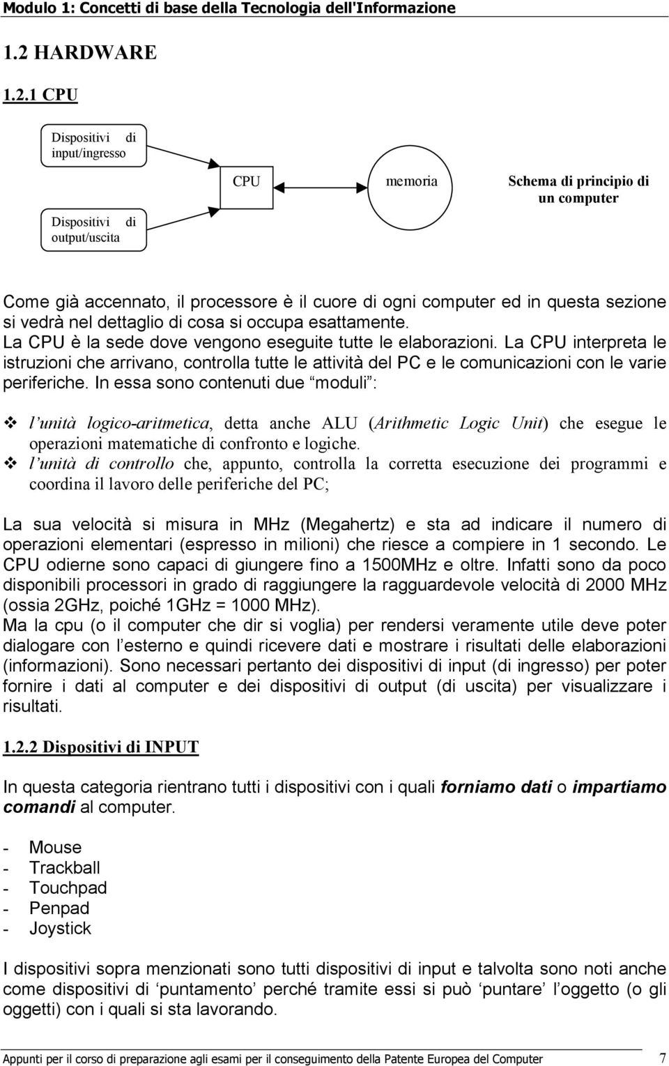 La CPU interpreta le istruzioni che arrivano, controlla tutte le attività del PC e le comunicazioni con le varie periferiche.