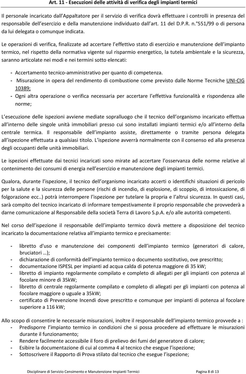 Le operazioni di verifica, finalizzate ad accertare l effettivo stato di esercizio e manutenzione dell impianto termico, nel rispetto della normativa vigente sul risparmio energetico, la tutela