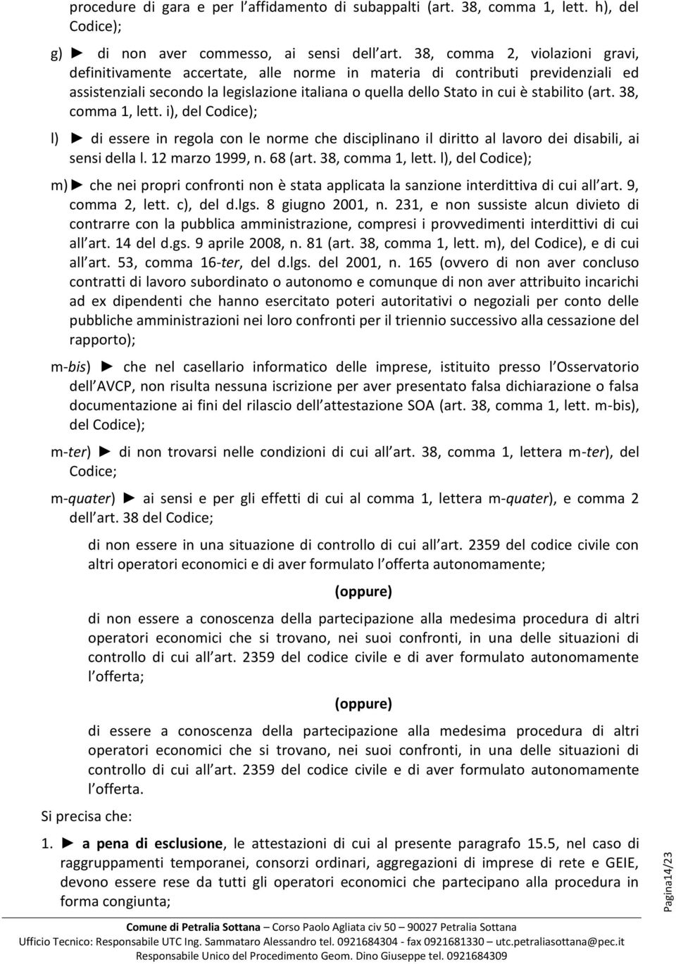 (art. 38, comma 1, lett. i), del Codice); l) di essere in regola con le norme che disciplinano il diritto al lavoro dei disabili, ai sensi della l. 12 marzo 1999, n. 68 (art. 38, comma 1, lett. l), del Codice); m) che nei propri confronti non è stata applicata la sanzione interdittiva di cui all art.