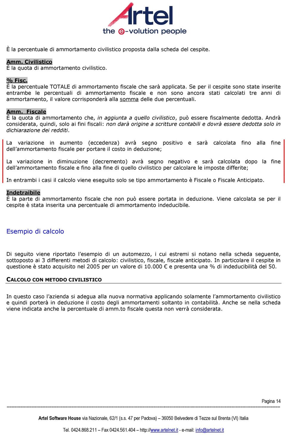 Se per il cespite sono state inserite entrambe le percentuali di ammortamento fiscale e non sono ancora stati calcolati tre anni di ammortamento, il valore corrisponderà alla somma delle due