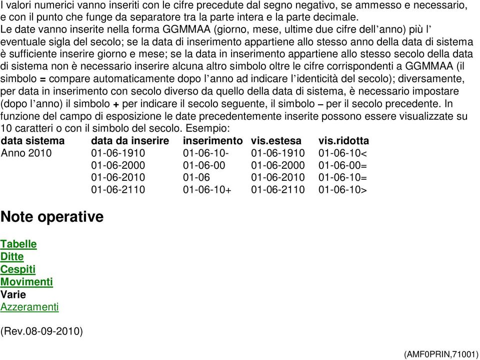 sufficiente inserire giorno e mese; se la data in inserimento appartiene allo stesso secolo della data di sistema non è necessario inserire alcuna altro simbolo oltre le cifre corrispondenti a GGMMAA