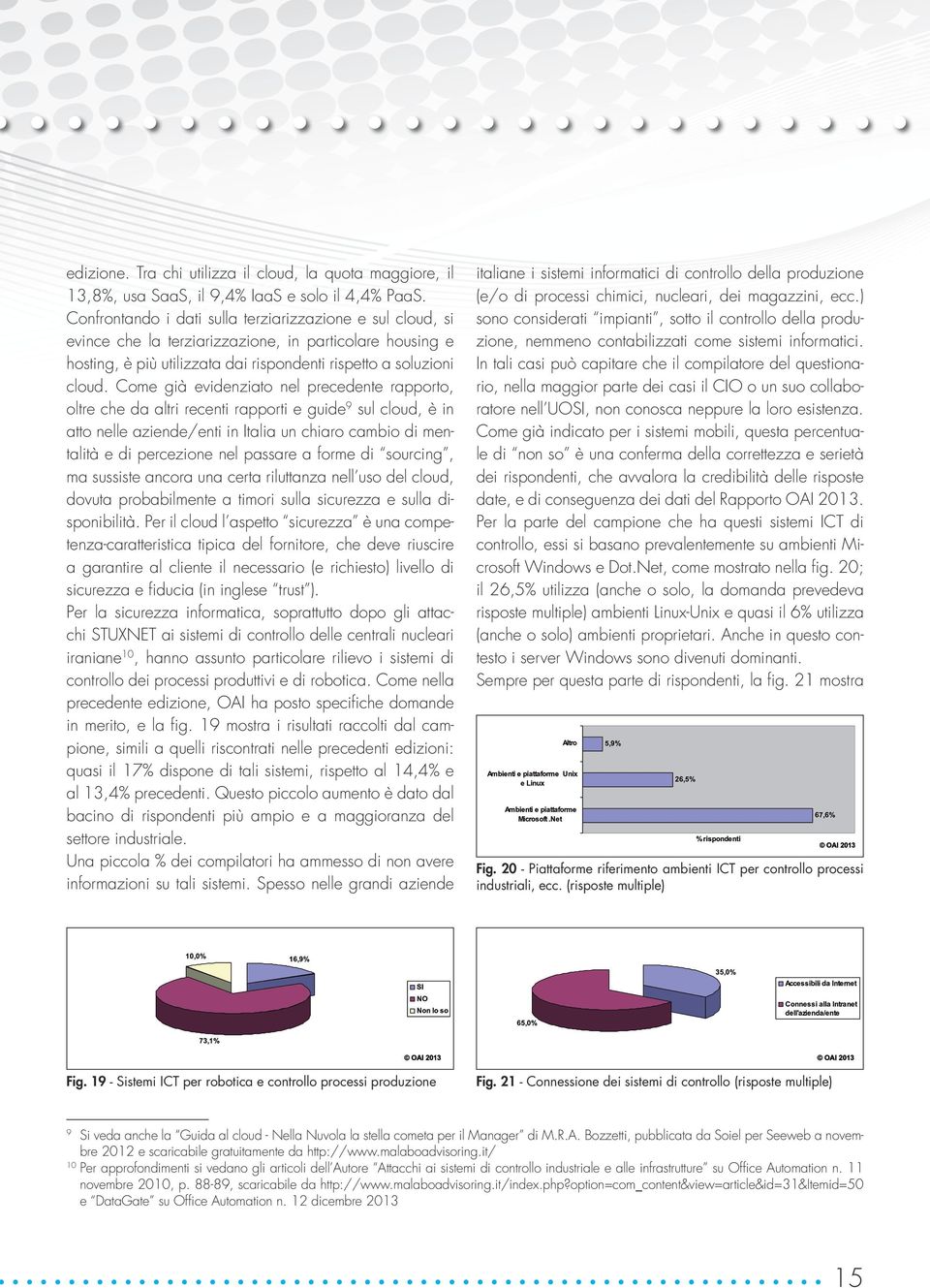 Come già evidenziato nel precedente rapporto, oltre che da altri recenti rapporti e guide 9 sul cloud, è in atto nelle aziende/enti in Italia un chiaro cambio di mentalità e di percezione nel passare